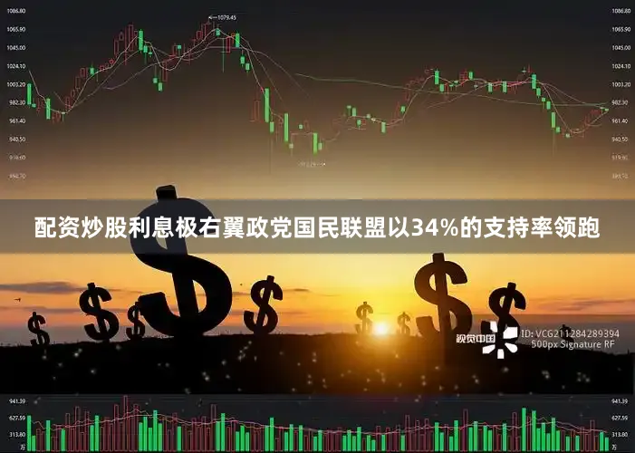 配资炒股利息极右翼政党国民联盟以34%的支持率领跑