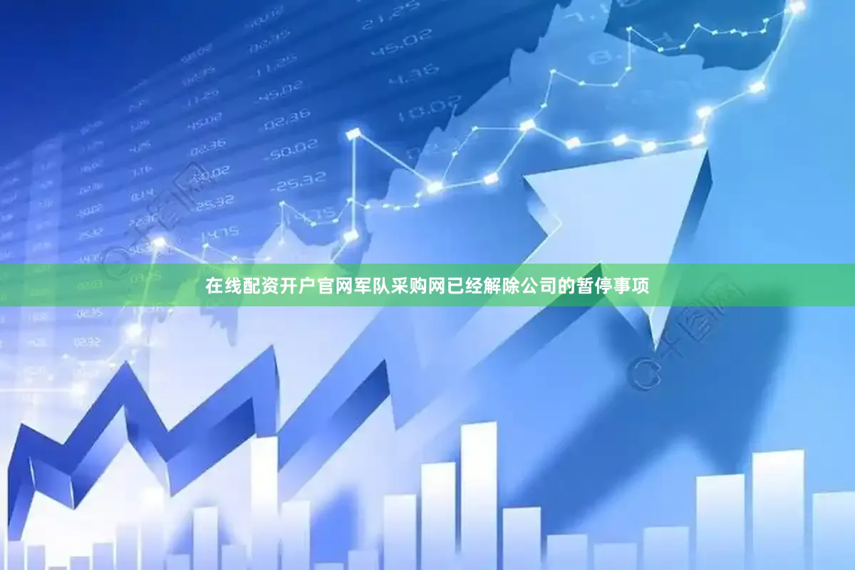 在线配资开户官网军队采购网已经解除公司的暂停事项