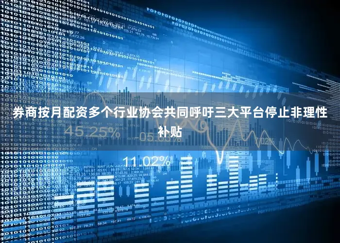 券商按月配资多个行业协会共同呼吁三大平台停止非理性补贴