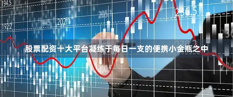 股票配资十大平台凝练于每日一支的便携小金瓶之中
