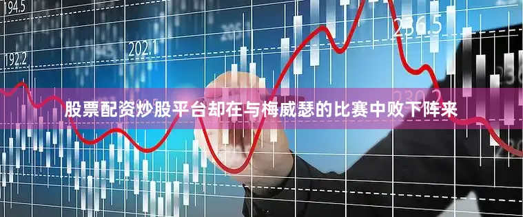 股票配资炒股平台却在与梅威瑟的比赛中败下阵来