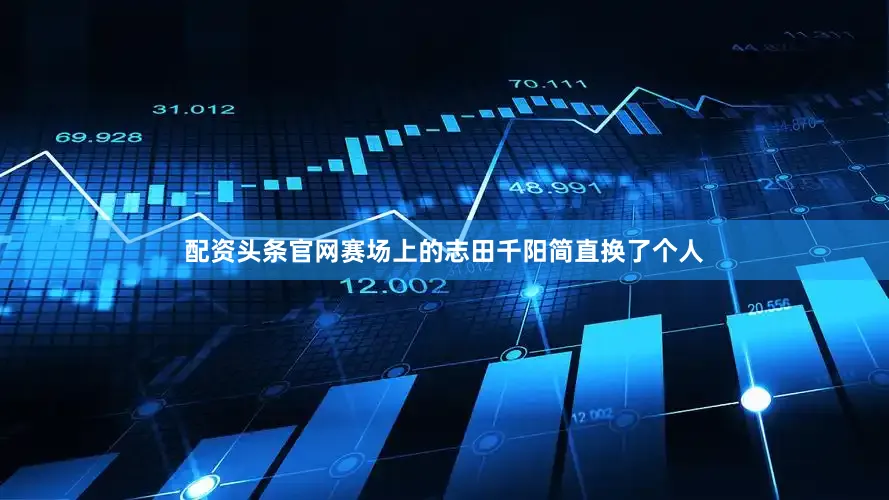 配资头条官网赛场上的志田千阳简直换了个人