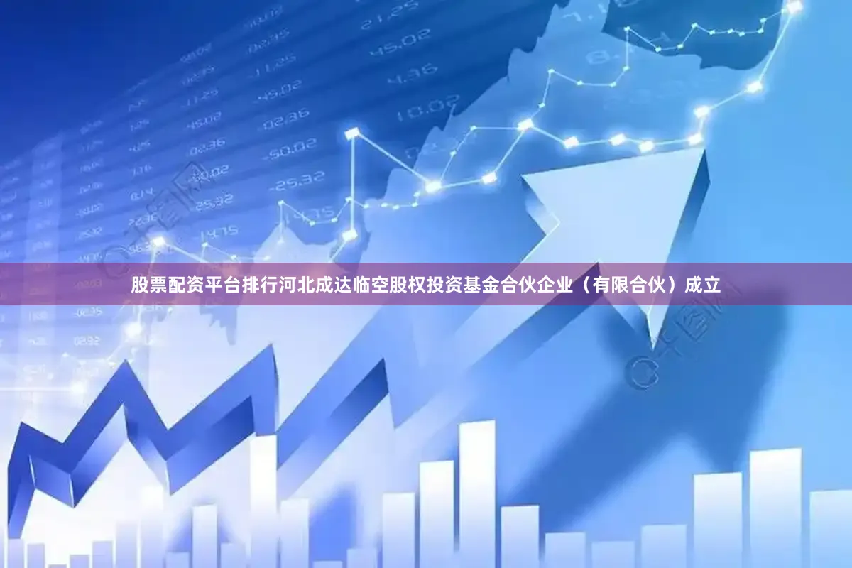 股票配资平台排行河北成达临空股权投资基金合伙企业（有限合伙）成立