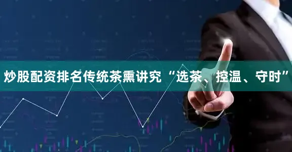 炒股配资排名传统茶熏讲究 “选茶、控温、守时”
