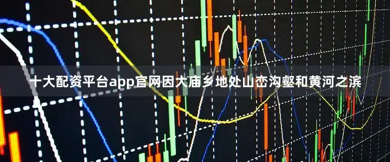十大配资平台app官网因大庙乡地处山峦沟壑和黄河之滨